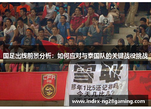 国足出线前景分析:如何应对与泰国队的关键战役挑战 国足出线前景分析:如何应对与泰国队的关键战役挑战