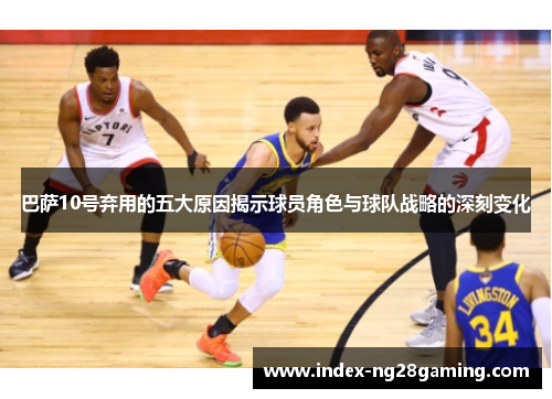巴萨10号弃用的五大原因揭示球员角色与球队战略的深刻变化 巴萨10号弃用的五大原因揭示球员角色与球队战略的深刻变化