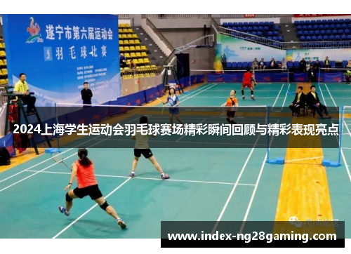 2024上海学生运动会羽毛球赛场精彩瞬间回顾与精彩表现亮点 2024上海学生运动会羽毛球赛场精彩瞬间回顾与精彩表现亮点