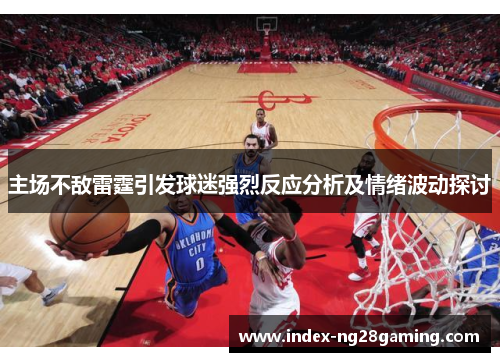 主场不敌雷霆引发球迷强烈反应分析及情绪波动探讨 主场不敌雷霆引发球迷强烈反应分析及情绪波动探讨