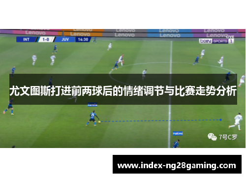 尤文图斯打进前两球后的情绪调节与比赛走势分析 尤文图斯打进前两球后的情绪调节与比赛走势分析