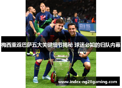 梅西重返巴萨五大关键细节揭秘 球迷必知的归队内幕