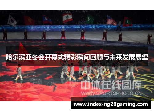 哈尔滨亚冬会开幕式精彩瞬间回顾与未来发展展望 哈尔滨亚冬会开幕式精彩瞬间回顾与未来发展展望