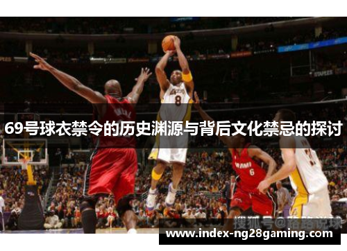 69号球衣禁令的历史渊源与背后文化禁忌的探讨 69号球衣禁令的历史渊源与背后文化禁忌的探讨