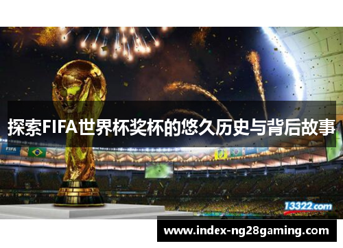 探索FIFA世界杯奖杯的悠久历史与背后故事 探索FIFA世界杯奖杯的悠久历史与背后故事