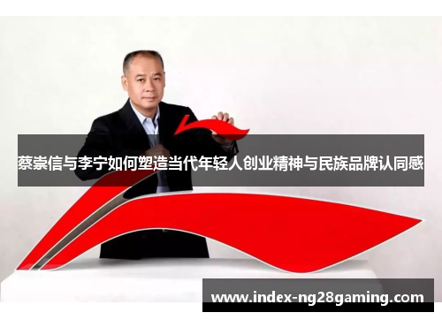 蔡崇信与李宁如何塑造当代年轻人创业精神与民族品牌认同感