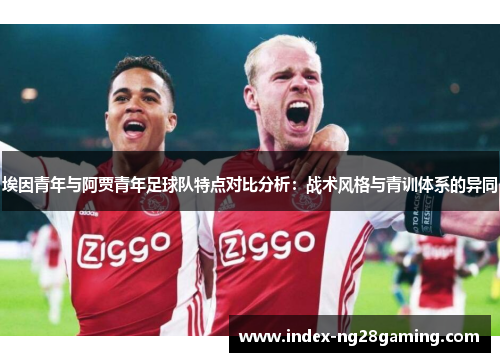 埃因青年与阿贾青年足球队特点对比分析：战术风格与青训体系的异同