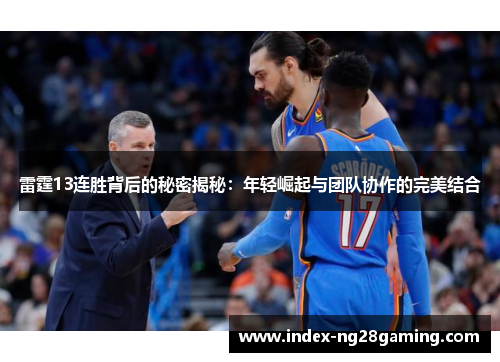 雷霆13连胜背后的秘密揭秘:年轻崛起与团队协作的完美结合 雷霆13连胜背后的秘密揭秘:年轻崛起与团队协作的完美结合