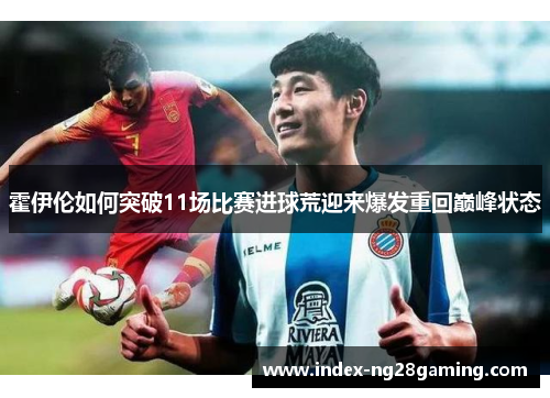霍伊伦如何突破11场比赛进球荒迎来爆发重回巅峰状态
