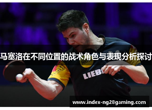 马塞洛在不同位置的战术角色与表现分析探讨