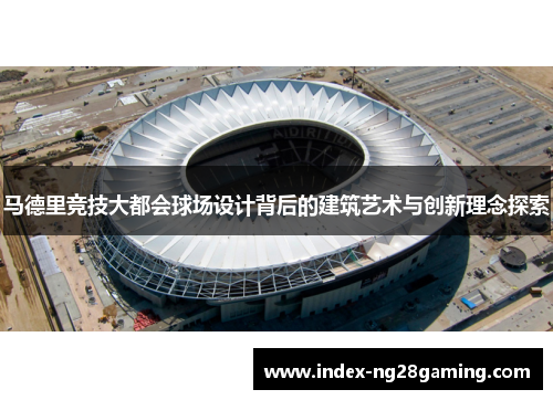 马德里竞技大都会球场设计背后的建筑艺术与创新理念探索 马德里竞技大都会球场设计背后的建筑艺术与创新理念探索