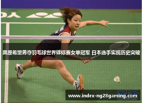 奥原希望勇夺羽毛球世界锦标赛女单冠军 日本选手实现历史突破