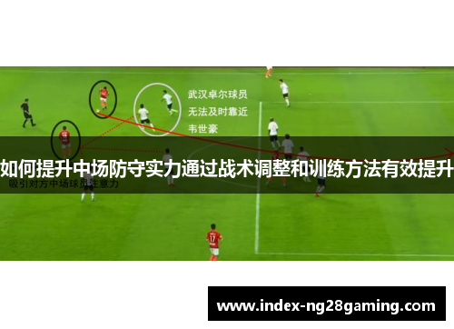 如何提升中场防守实力通过战术调整和训练方法有效提升 如何提升中场防守实力通过战术调整和训练方法有效提升