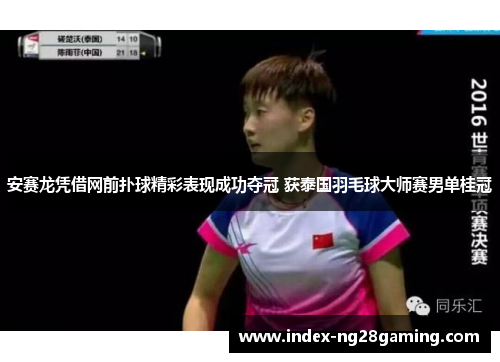 安赛龙凭借网前扑球精彩表现成功夺冠 获泰国羽毛球大师赛男单桂冠