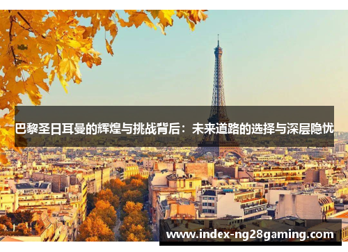 巴黎圣日耳曼的辉煌与挑战背后：未来道路的选择与深层隐忧