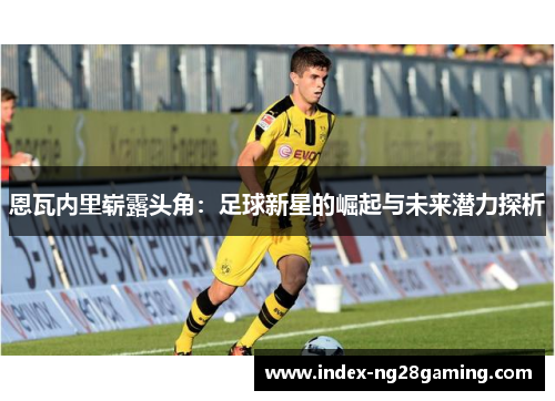 恩瓦内里崭露头角：足球新星的崛起与未来潜力探析