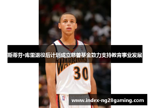 斯蒂芬·库里退役后计划成立慈善基金致力支持教育事业发展