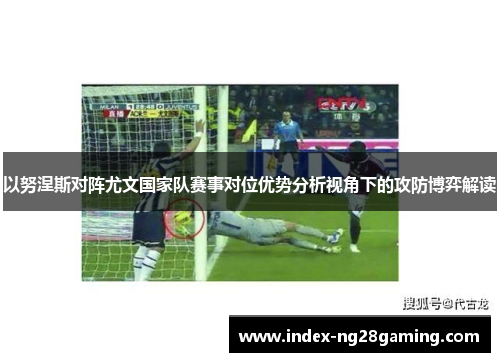 以努涅斯对阵尤文国家队赛事对位优势分析视角下的攻防博弈解读