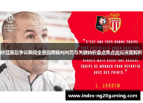 欧冠赛后争议瞬间全景回顾裁判判罚与关键转折盘点焦点战役深度解析