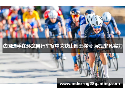 法国选手在环意自行车赛中荣获山地王称号 展现非凡实力