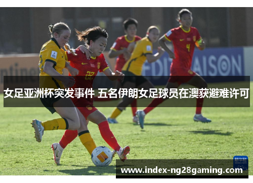 女足亚洲杯突发事件 五名伊朗女足球员在澳获避难许可