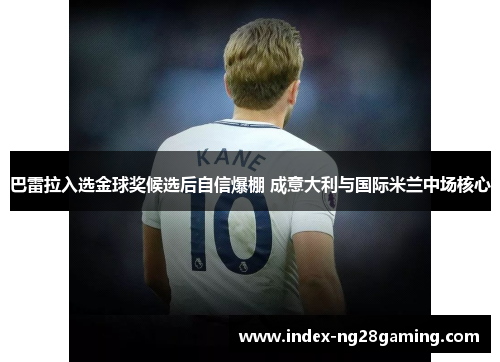 巴雷拉入选金球奖候选后自信爆棚 成意大利与国际米兰中场核心