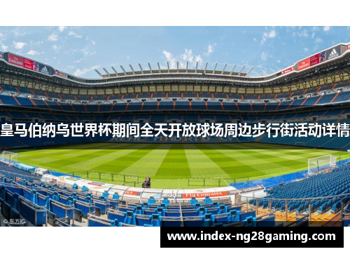 皇马伯纳乌世界杯期间全天开放球场周边步行街活动详情