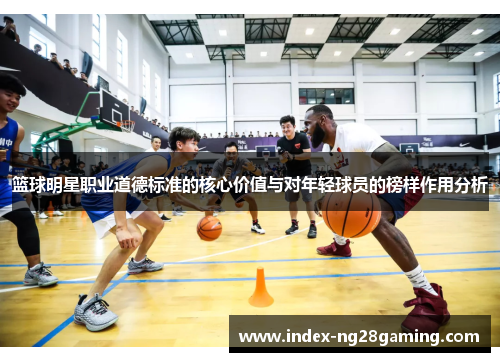 篮球明星职业道德标准的核心价值与对年轻球员的榜样作用分析