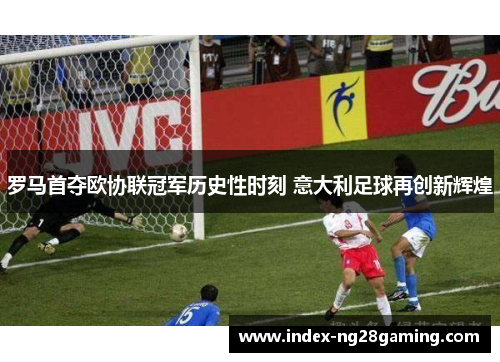 罗马首夺欧协联冠军历史性时刻 意大利足球再创新辉煌