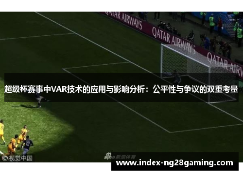 超级杯赛事中VAR技术的应用与影响分析：公平性与争议的双重考量