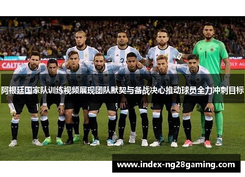 阿根廷国家队训练视频展现团队默契与备战决心推动球员全力冲刺目标