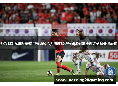 孙兴慜对阵摩纳哥德甲赛场统治力深度解析与战术影响全面评估其关键表现 孙兴慜对阵摩纳哥德甲赛场统治力深度解析与战术影响全面评估其关键表现